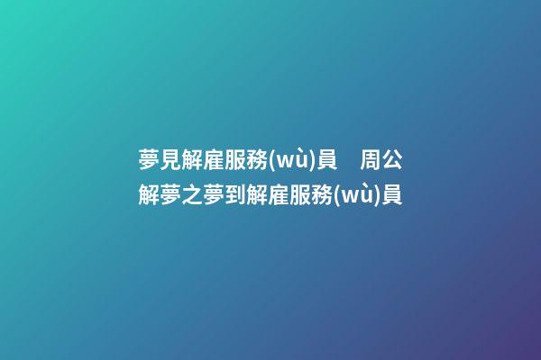 夢見解雇服務(wù)員　周公解夢之夢到解雇服務(wù)員